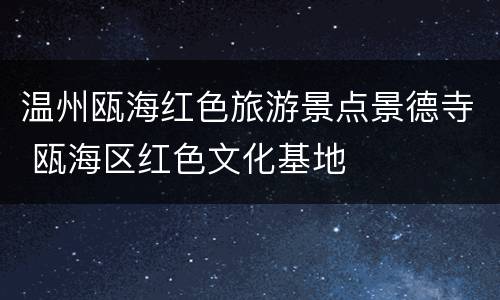 温州瓯海红色旅游景点景德寺 瓯海区红色文化基地