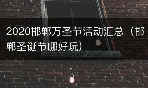 2020邯郸万圣节活动汇总（邯郸圣诞节哪好玩）