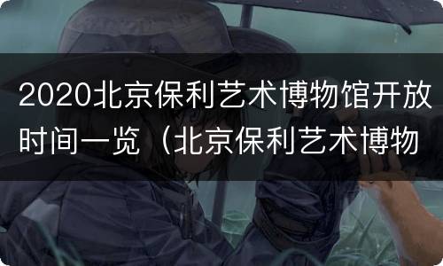 2020北京保利艺术博物馆开放时间一览（北京保利艺术博物馆门票）