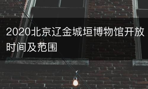 2020北京辽金城垣博物馆开放时间及范围