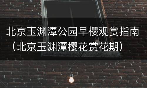 北京玉渊潭公园早樱观赏指南（北京玉渊潭樱花赏花期）
