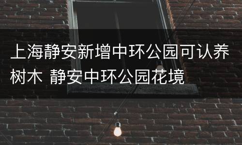 上海静安新增中环公园可认养树木 静安中环公园花境