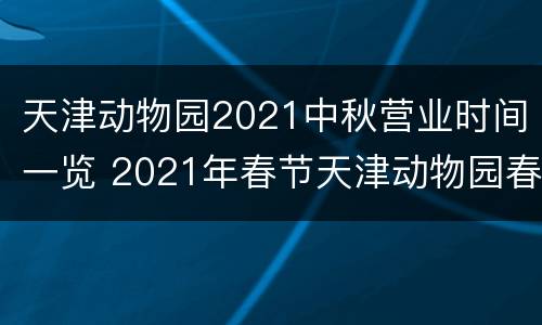 天津动物园2021中秋营业时间一览 2021年春节天津动物园春节开门吗