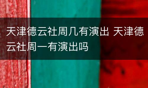 天津德云社周几有演出 天津德云社周一有演出吗