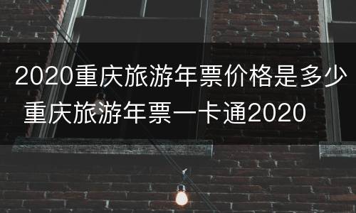 2020重庆旅游年票价格是多少 重庆旅游年票一卡通2020