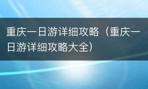 重庆一日游详细攻略（重庆一日游详细攻略大全）
