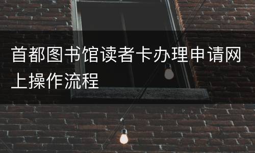 首都图书馆读者卡办理申请网上操作流程