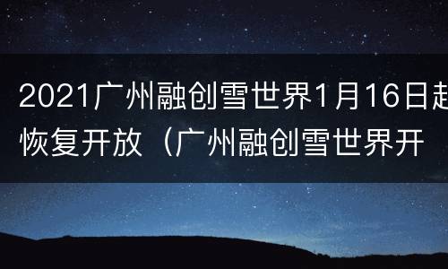 2021广州融创雪世界1月16日起恢复开放（广州融创雪世界开放时间）