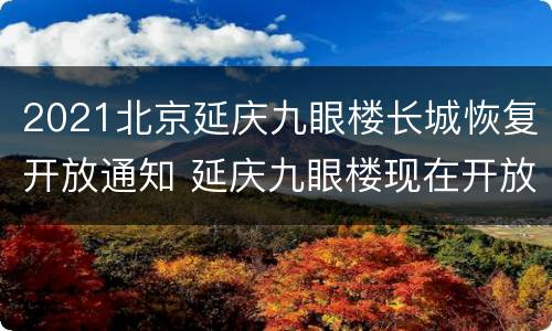 2021北京延庆九眼楼长城恢复开放通知 延庆九眼楼现在开放吗