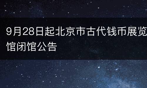 9月28日起北京市古代钱币展览馆闭馆公告