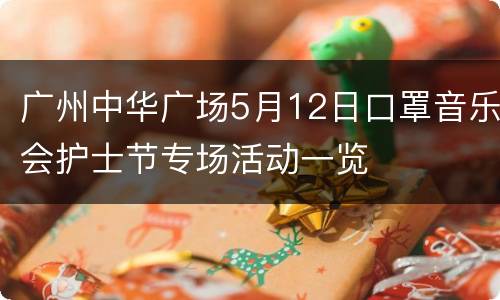 广州中华广场5月12日口罩音乐会护士节专场活动一览