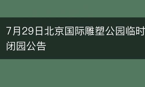 7月29日北京国际雕塑公园临时闭园公告