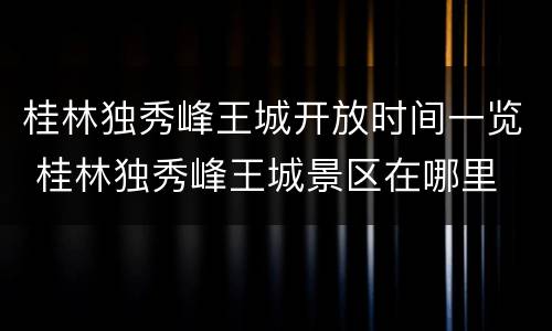 桂林独秀峰王城开放时间一览 桂林独秀峰王城景区在哪里