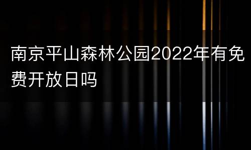 南京平山森林公园2022年有免费开放日吗