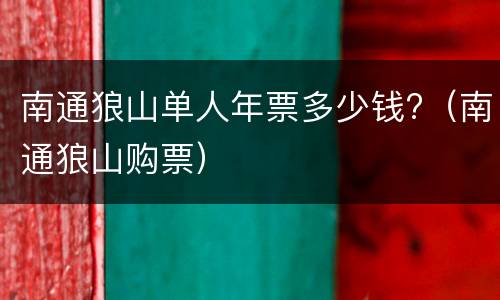 南通狼山单人年票多少钱?（南通狼山购票）