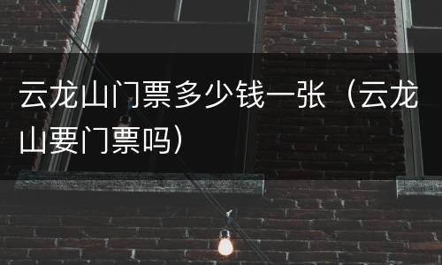 云龙山门票多少钱一张（云龙山要门票吗）