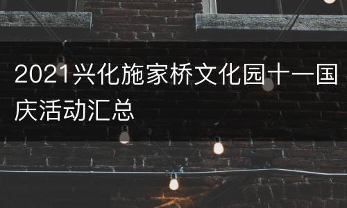2021兴化施家桥文化园十一国庆活动汇总
