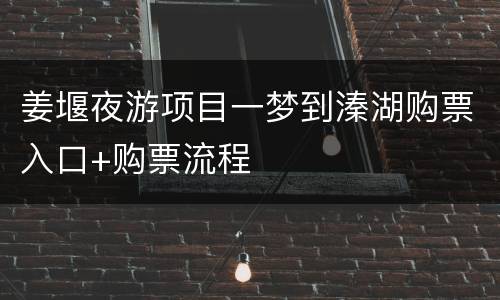 姜堰夜游项目一梦到溱湖购票入口+购票流程