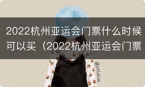 2022杭州亚运会门票什么时候可以买（2022杭州亚运会门票什么时候可以买到）