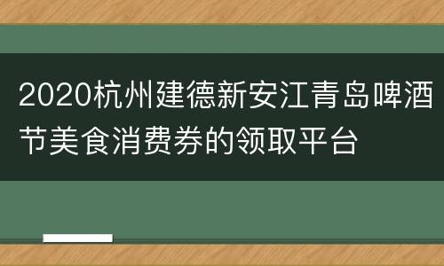 2020杭州建德新安江青岛啤酒节美食消费券的领取平台