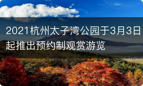 2021杭州太子湾公园于3月3日起推出预约制观赏游览