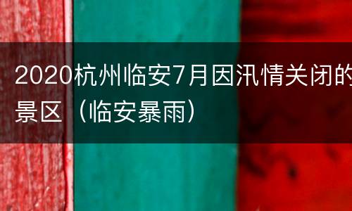 2020杭州临安7月因汛情关闭的景区（临安暴雨）