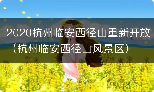 2020杭州临安西径山重新开放（杭州临安西径山风景区）