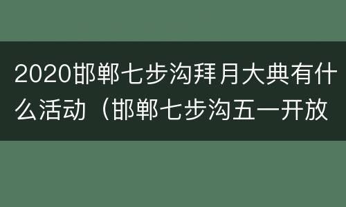 2020邯郸七步沟拜月大典有什么活动（邯郸七步沟五一开放吗）