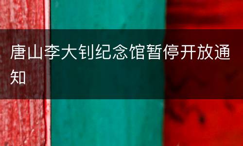 唐山李大钊纪念馆暂停开放通知