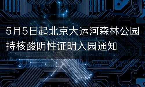 5月5日起北京大运河森林公园持核酸阴性证明入园通知