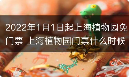 2022年1月1日起上海植物园免门票 上海植物园门票什么时候免费