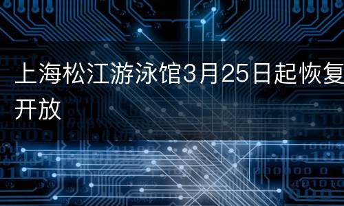 上海松江游泳馆3月25日起恢复开放