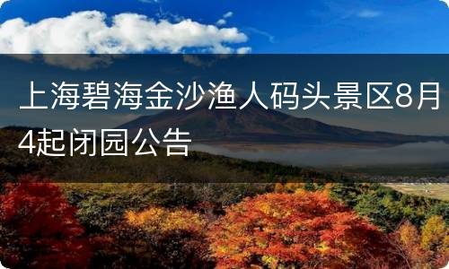 上海碧海金沙渔人码头景区8月4起闭园公告