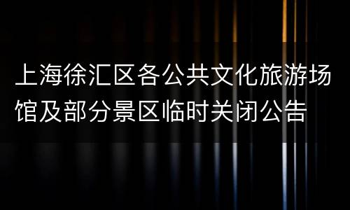 上海徐汇区各公共文化旅游场馆及部分景区临时关闭公告