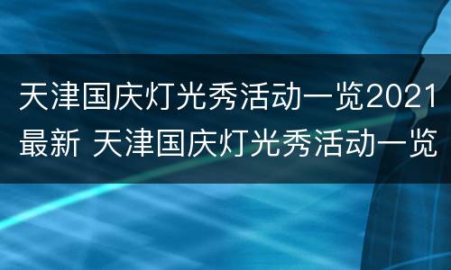 天津国庆灯光秀活动一览2021最新 天津国庆灯光秀活动一览2021最新