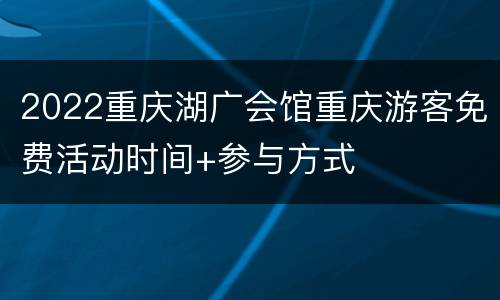2022重庆湖广会馆重庆游客免费活动时间+参与方式