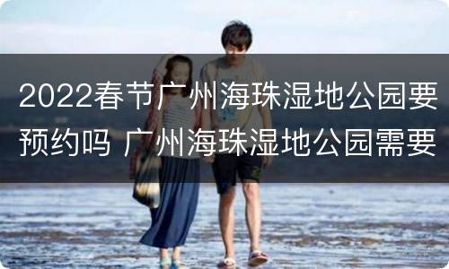 2022春节广州海珠湿地公园要预约吗 广州海珠湿地公园需要预约吗