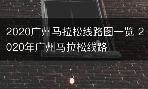 2020广州马拉松线路图一览 2020年广州马拉松线路