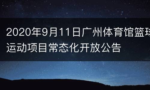 2020年9月11日广州体育馆篮球运动项目常态化开放公告