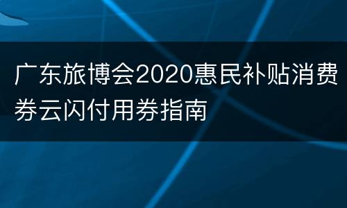 广东旅博会2020惠民补贴消费券云闪付用券指南