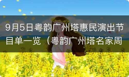9月5日粤韵广州塔惠民演出节目单一览（粤韵广州塔名家周末大舞台）