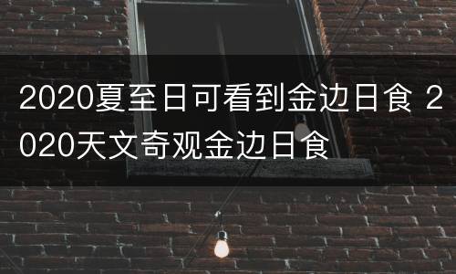 2020夏至日可看到金边日食 2020天文奇观金边日食