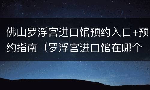 佛山罗浮宫进口馆预约入口+预约指南（罗浮宫进口馆在哪个城市）