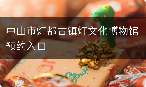 中山市灯都古镇灯文化博物馆预约入口