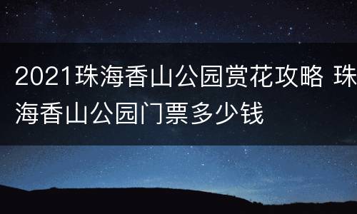 2021珠海香山公园赏花攻略 珠海香山公园门票多少钱