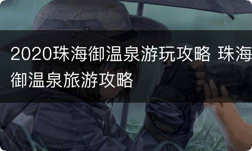 2020珠海御温泉游玩攻略 珠海御温泉旅游攻略