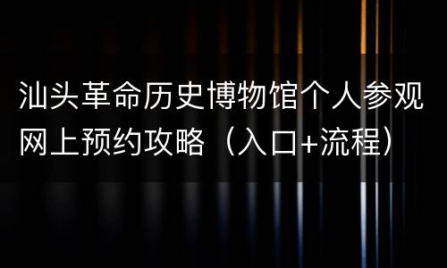汕头革命历史博物馆个人参观网上预约攻略（入口+流程）
