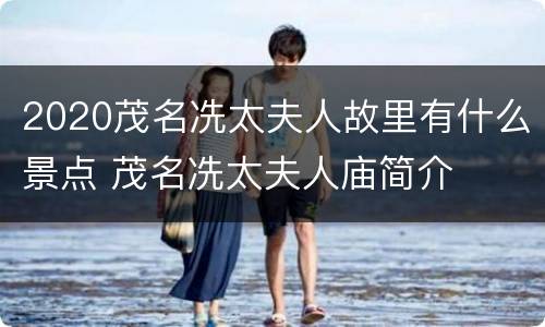 2020茂名冼太夫人故里有什么景点 茂名冼太夫人庙简介