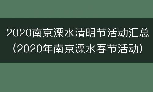 2020南京溧水清明节活动汇总（2020年南京溧水春节活动）