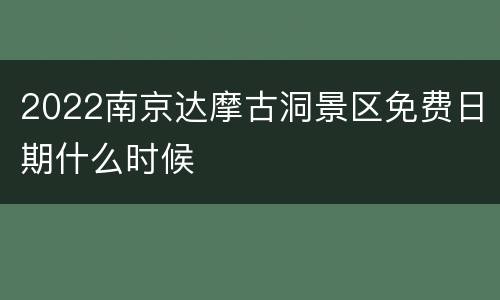 2022南京达摩古洞景区免费日期什么时候